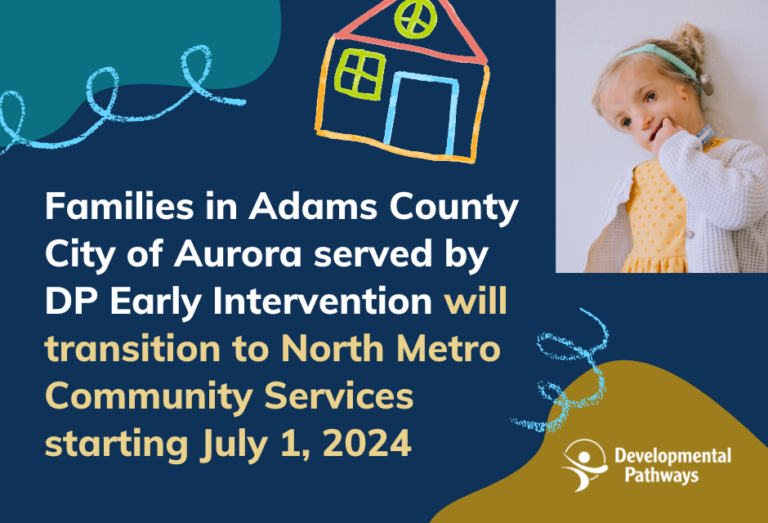 A graphic with an illustration of a house drown in crayon, alongside other doodles. Readds "Families in Adams County City of Aurora served by DP Early Intervention will transition to North Metro Community Services starting July 1, 2024." A photo of a young girl standing and looking at the camera with her hand in her mouth. The DP logo.