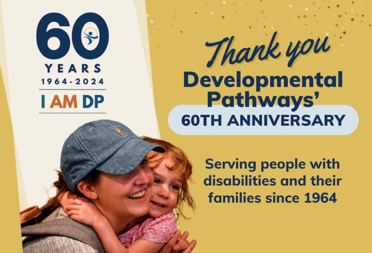 Thank you: Developmental Pathways 60th Anniversary. Serving people with disabilities and their families since 1964. The DP logo. A photo of a woman and a young girl embracing and smiling.